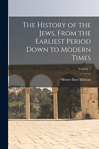 History of the Jews From the Earliest Period Down to Modern Volume 1