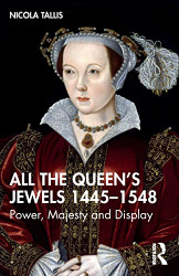 All the Queen's Jewels 1445-1548: Power Majesty and Display