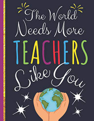 World Needs More Teachers Like You