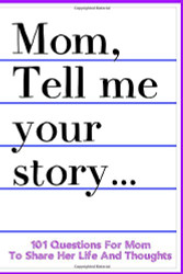 Mom Tell Me Your Story 101 Questions For Mom To Share Her Life