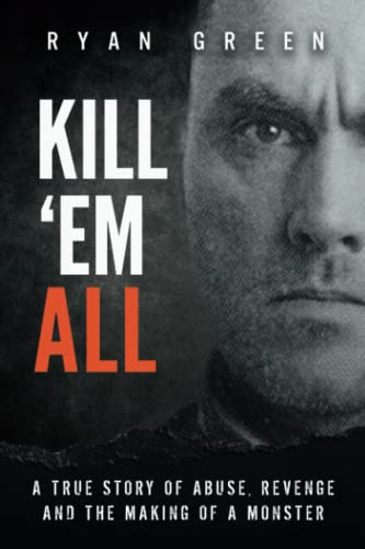 Kill 'Em All: A True Story of Abuse Revenge and the Making of a