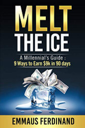 Melt The Ice: A Millennial's Guide: 9 Ways to Earn $9K in 90 Days