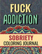 Fuck Addiction: Inspiring Coloring Journal for Addiction Recovery
