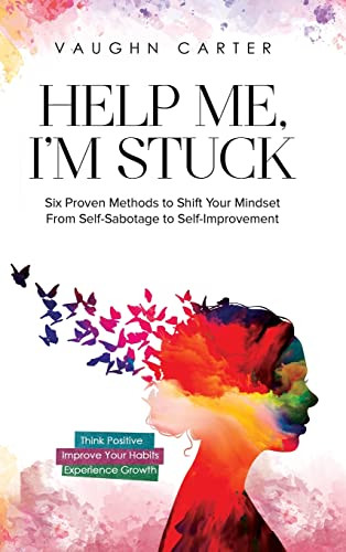Help Me I'm Stuck: Six Proven Methods to Shift Your Mindset From