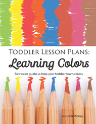 Toddler Lesson Plans: Learning Colors: Ten week guide to help your