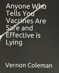 Anyone Who Tells You Vaccines Are Safe and Effective is Lying
