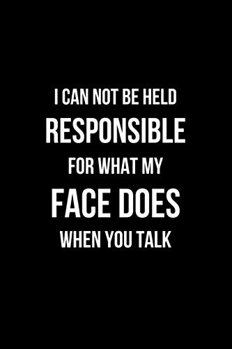 I Can Not be Held Responsible for what my Face Does when you Talk