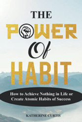 POWER OF HABIT: How to Achieve Nothing in Life or Create Atomic