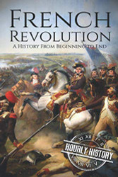 French Revolution: A History From Beginning to End