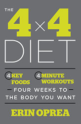4 x 4 Diet: 4 Key Foods 4-Minute Workouts Four Weeks to the Body