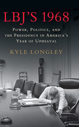 LBJ's 1968: Power Politics and the Presidency in America's Year