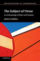 Subject of Virtue: An Anthropology of Ethics and Freedom - New