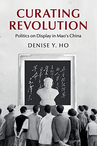 Curating Revolution: Politics on Display in Mao's China