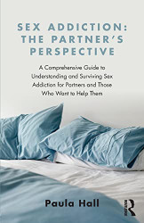 Sex Addiction: The Partner's Perspective: A Comprehensive Guide