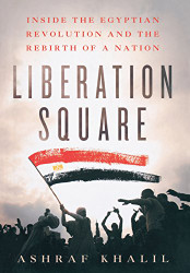 Liberation Square: Inside the Egyptian Revolution and the Rebirth of a