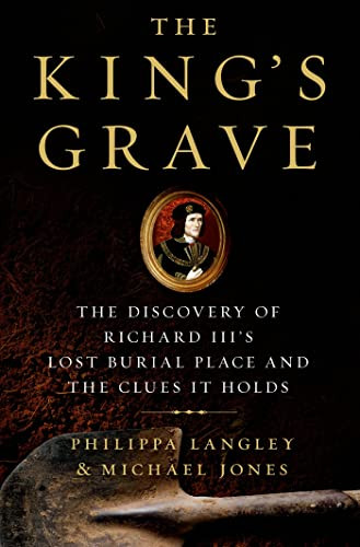 King's Grave: The Discovery of Richard III's Lost Burial Place