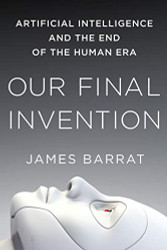 Our Final Invention: Artificial Intelligence and the End of the Human