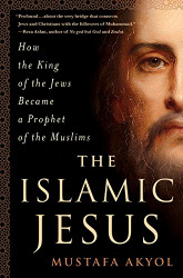 Islamic Jesus: How the King of the Jews Became a Prophet