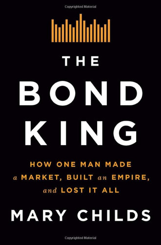 Bond King: How One Man Made a Market Built an Empire and Lost It