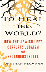 To Heal the World?: How the Jewish Left Corrupts Judaism and Endangers