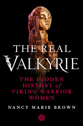 Real Valkyrie: The Hidden History of Viking Warrior Women