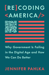 Recoding America: Why Government Is Failing in the Digital Age and How