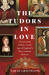 Tudors in Love: Passion and Politics in the Age of England's Most