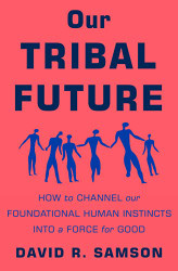 Our Tribal Future: How to Channel Our Foundational Human Instincts