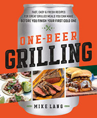 One-Beer Grilling: Fast Easy and Fresh Recipes for Great Grilled