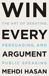 Win Every Argument: The Art of Debating Persuading and Public