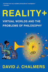 Reality+: Virtual Worlds and the Problems of Philosophy