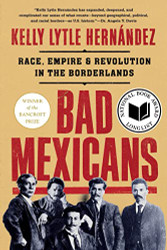 Bad Mexicans: Race Empire and Revolution in the Borderlands