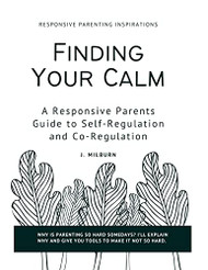 Finding Your Calm: A Responsive Parent's Guide to Self-Regulation