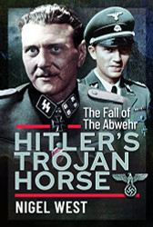 Hitler's Trojan Horse: The Fall of the Abwehr 1943-1945