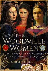 Woodville Women: 100 Years of Plantagenet and Tudor History