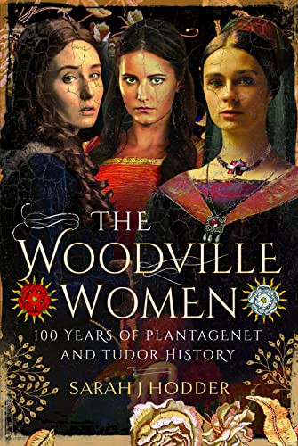 Woodville Women: 100 Years of Plantagenet and Tudor History