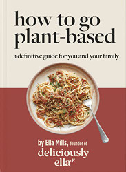Deliciously Ella: How to Go Plant Based: A definitive guide for you
