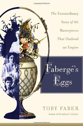 Faberge's Eggs: The Extraordinary Story of the Masterpieces That