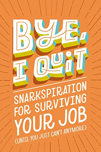 BYE I Quit: Snarkspiration for Surviving Your Job
