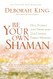 Be Your Own Shaman: Heal Yourself and Others with 21st-Century Energy