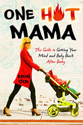 One Hot Mama: The Guide to Getting Your Mind and Body Back After Baby