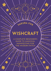 Wishcraft: A Complete Beginner's Guide to Magickal Manifesting