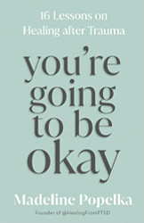 You're Going to Be Okay: 16 Lessons on Healing after Trauma