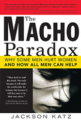 Macho Paradox: Why Some Men Hurt Women and How All Men Can Help