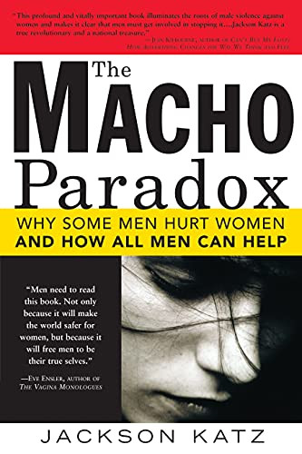Macho Paradox: Why Some Men Hurt Women and How All Men Can Help