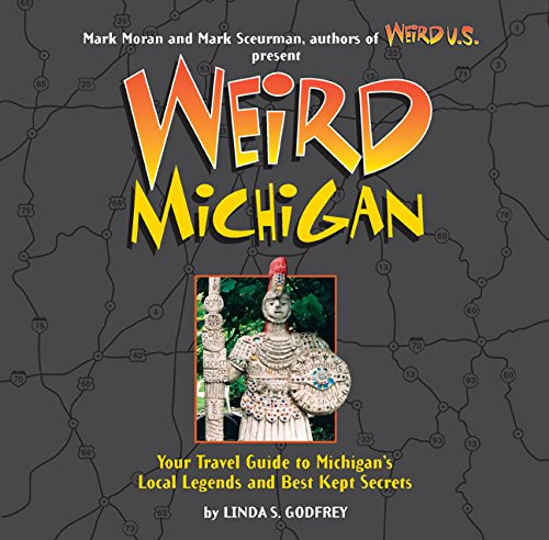 Weird Michigan: Your Travel Guide to Michigan's Local Legends and Best