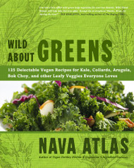 Wild About Greens: 125 Delectable Vegan Recipes for Kale Collards
