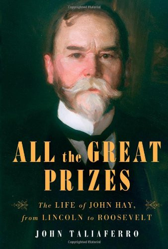 All the Great Prizes: The Life of John Hay from Lincoln to Roosevelt