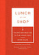 Lunch at the Shop: The Art and Practice of the Midday Meal