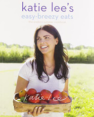 Katie Lee's Easy-Breezy Eats: The Endless Summer Cookbook